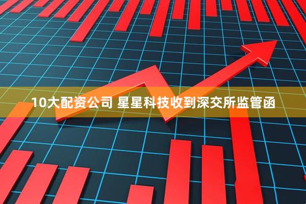 10大配资公司 星星科技收到深交所监管函