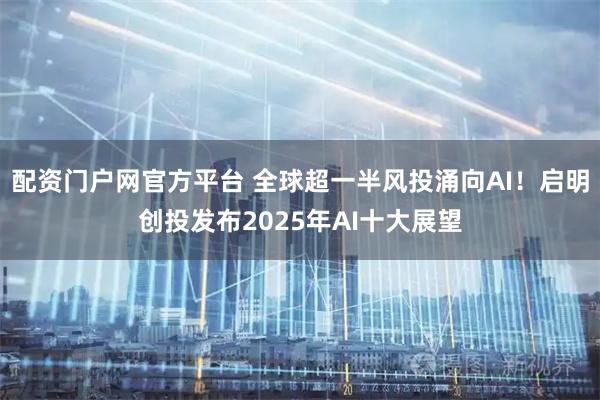 配资门户网官方平台 全球超一半风投涌向AI！启明创投发布2025年AI十大展望