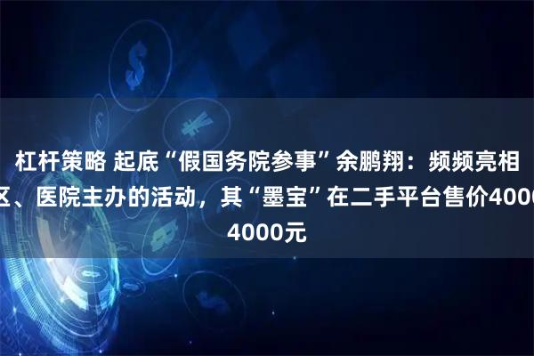 杠杆策略 起底“假国务院参事”余鹏翔：频频亮相景区、医院主办的活动，其“墨宝”在二手平台售价4000元