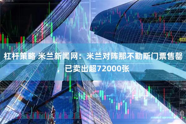 杠杆策略 米兰新闻网：米兰对阵那不勒斯门票售罄，已卖出超72000张