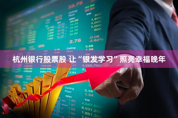 杭州银行股票股 让“银发学习”照亮幸福晚年