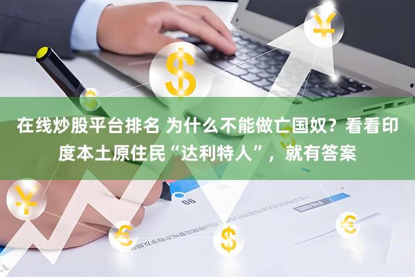 在线炒股平台排名 为什么不能做亡国奴？看看印度本土原住民“达利特人”，就有答案