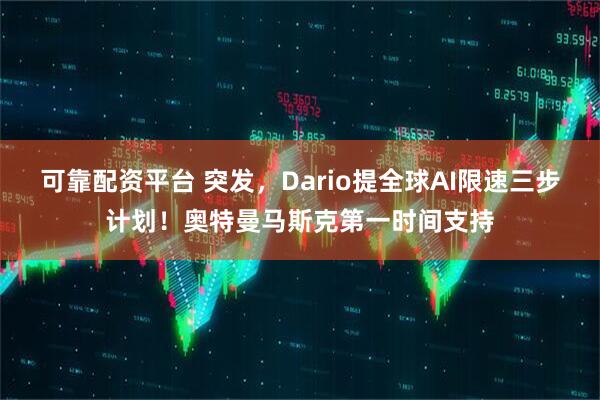 可靠配资平台 突发，Dario提全球AI限速三步计划！奥特曼马斯克第一时间支持