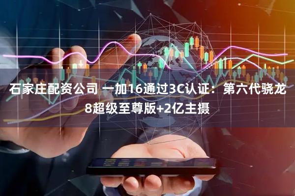 石家庄配资公司 一加16通过3C认证：第六代骁龙8超级至尊版+2亿主摄